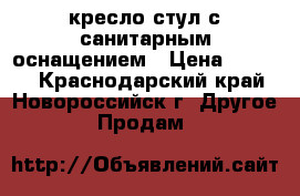 кресло-стул с санитарным оснащением › Цена ­ 1 500 - Краснодарский край, Новороссийск г. Другое » Продам   